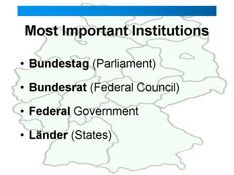 Most Important Institutions Bundestag (Parliament) Bundesrat (Federal Council)   Federal Government  Länder